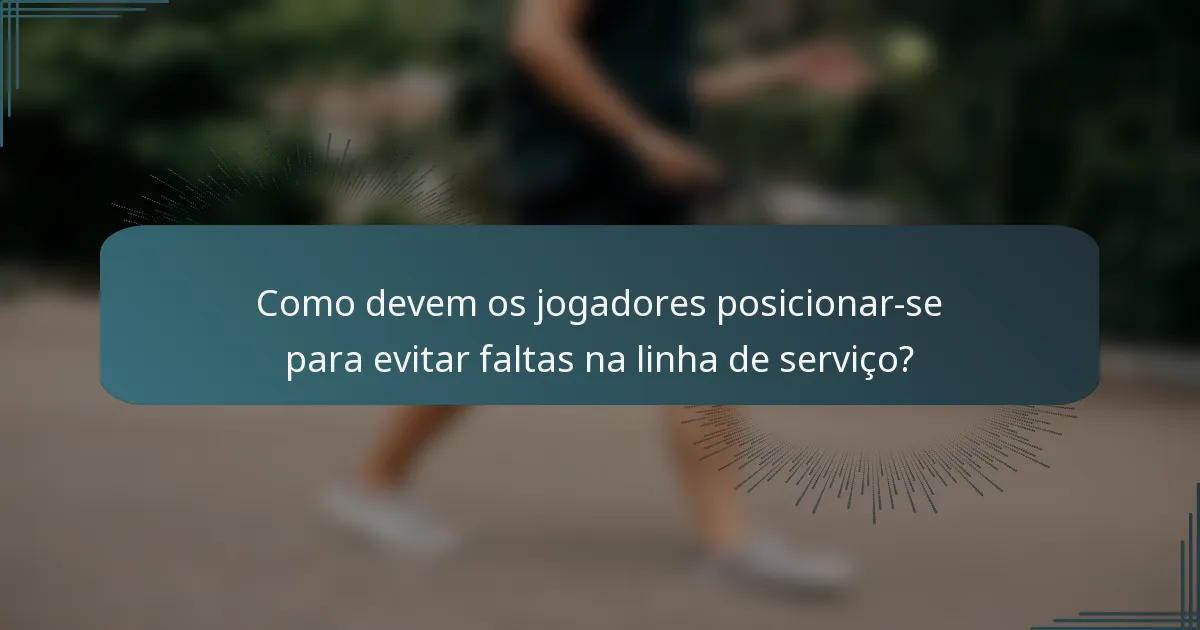 Como devem os jogadores posicionar-se para evitar faltas na linha de serviço?