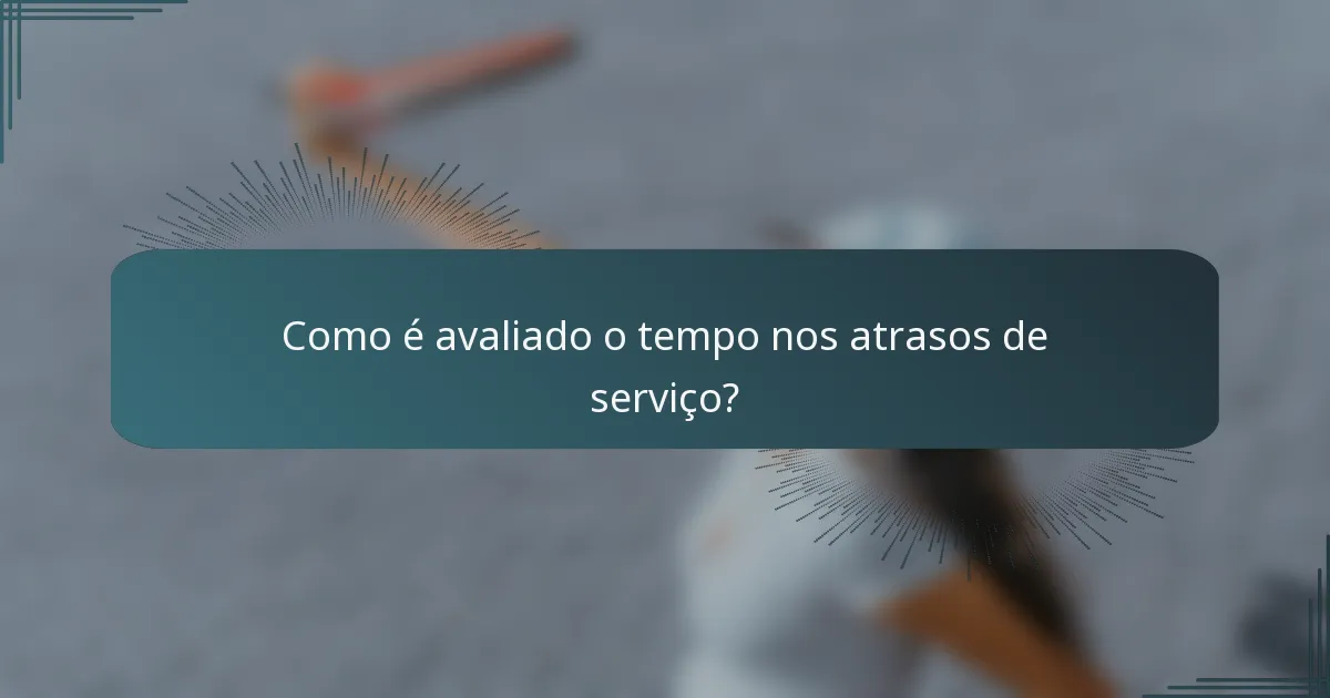Como é avaliado o tempo nos atrasos de serviço?
