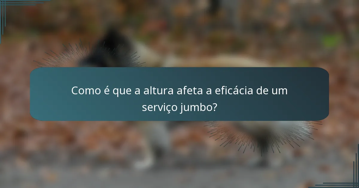 Como é que a altura afeta a eficácia de um serviço jumbo?