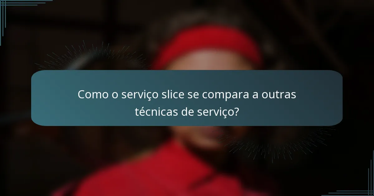 Como o serviço slice se compara a outras técnicas de serviço?