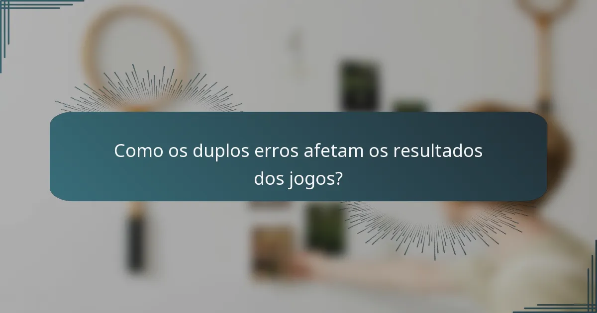 Como os duplos erros afetam os resultados dos jogos?