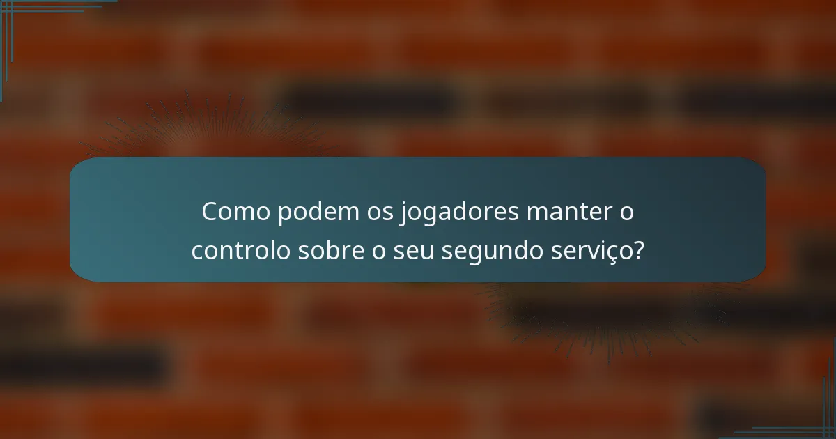 Como podem os jogadores manter o controlo sobre o seu segundo serviço?
