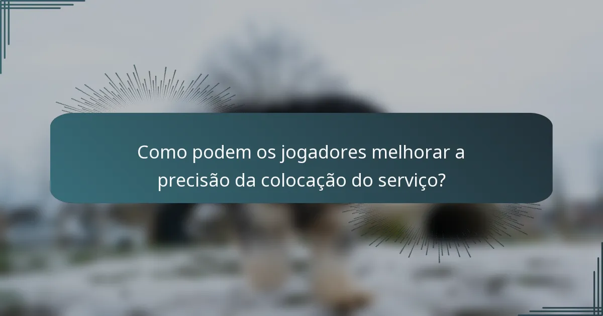 Como podem os jogadores melhorar a precisão da colocação do serviço?