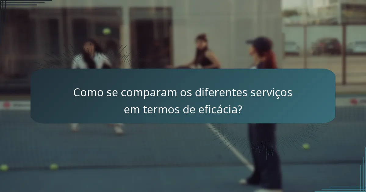 Como se comparam os diferentes serviços em termos de eficácia?