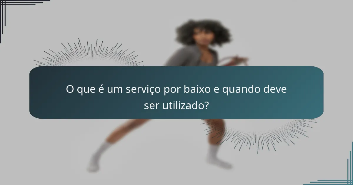 O que é um serviço por baixo e quando deve ser utilizado?