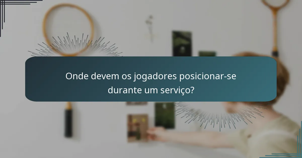 Onde devem os jogadores posicionar-se durante um serviço?