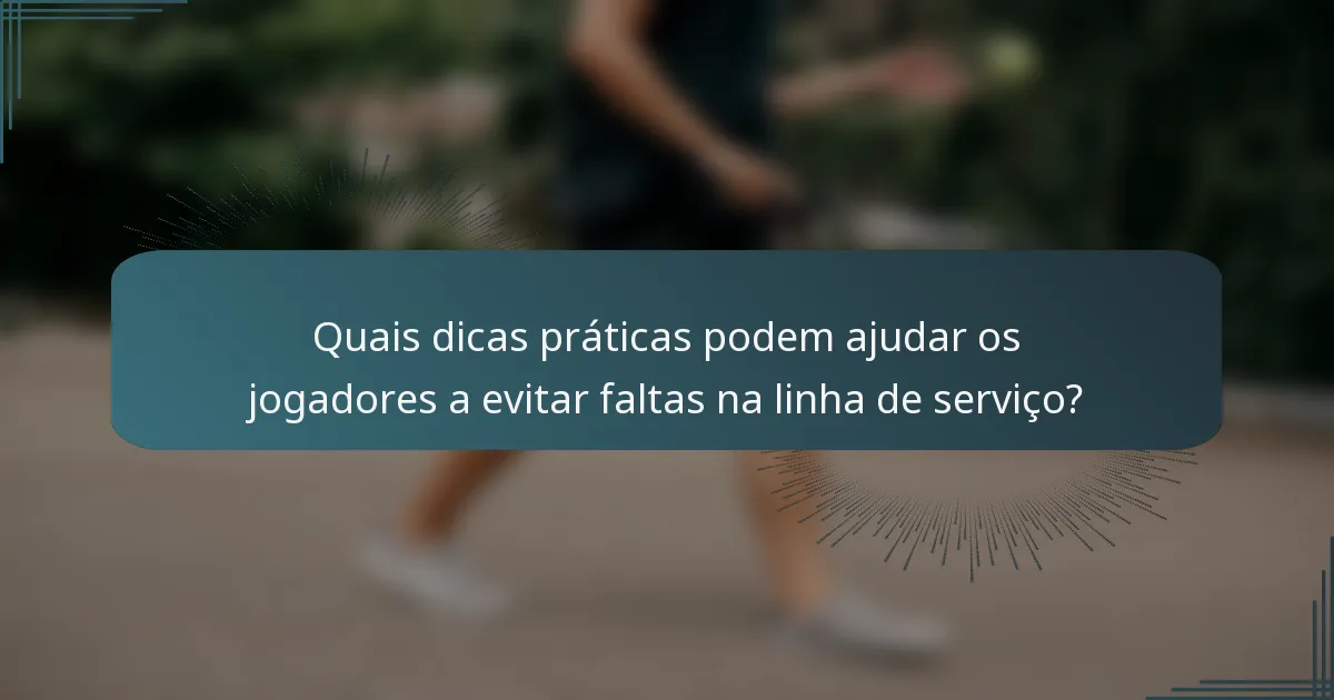 Quais dicas práticas podem ajudar os jogadores a evitar faltas na linha de serviço?