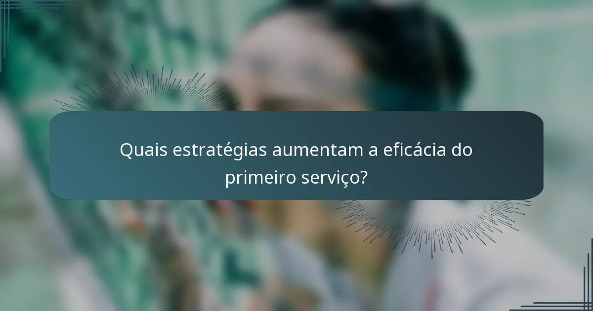 Quais estratégias aumentam a eficácia do primeiro serviço?