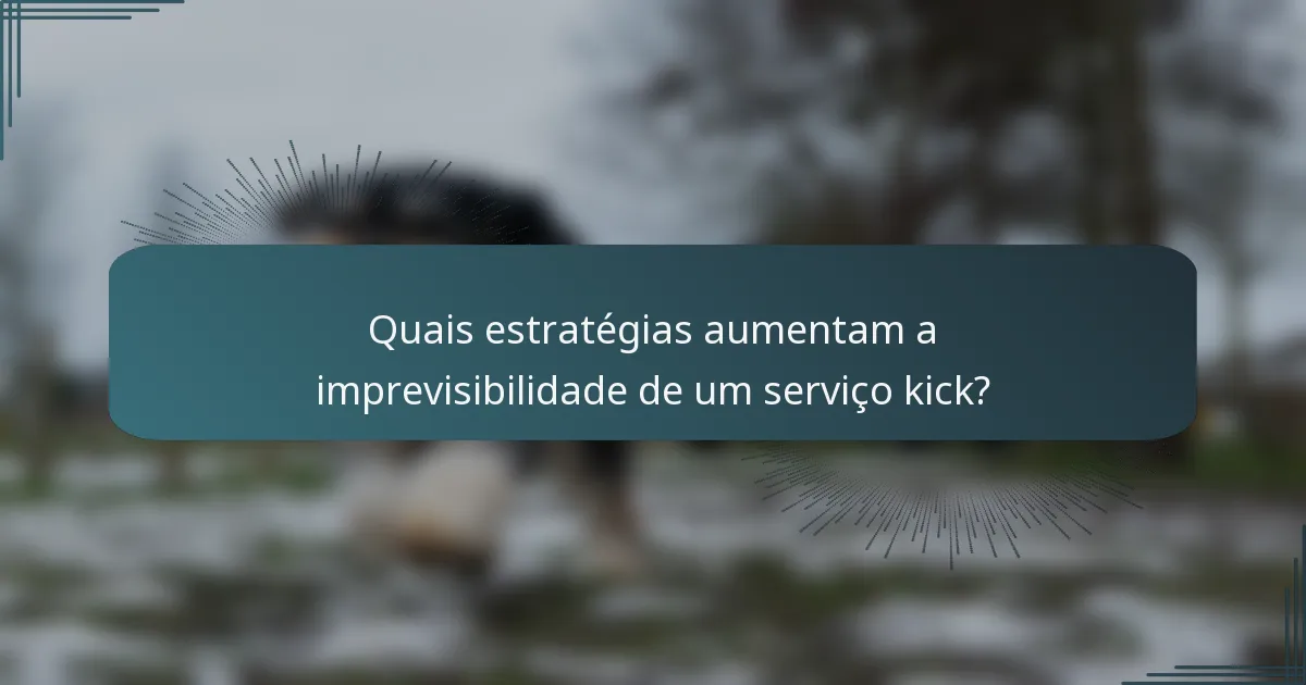 Quais estratégias aumentam a imprevisibilidade de um serviço kick?