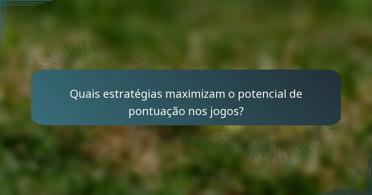 Quais estratégias maximizam o potencial de pontuação nos jogos?