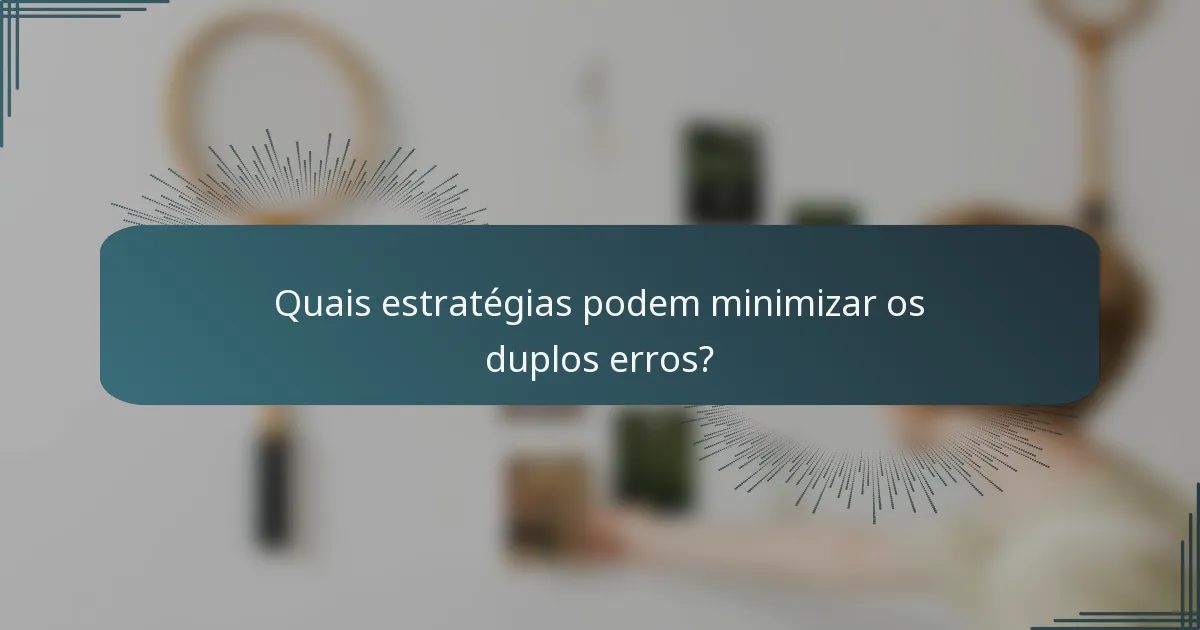 Quais estratégias podem minimizar os duplos erros?