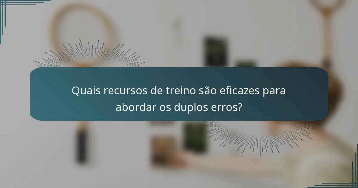 Quais recursos de treino são eficazes para abordar os duplos erros?