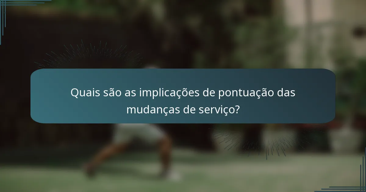 Quais são as implicações de pontuação das mudanças de serviço?
