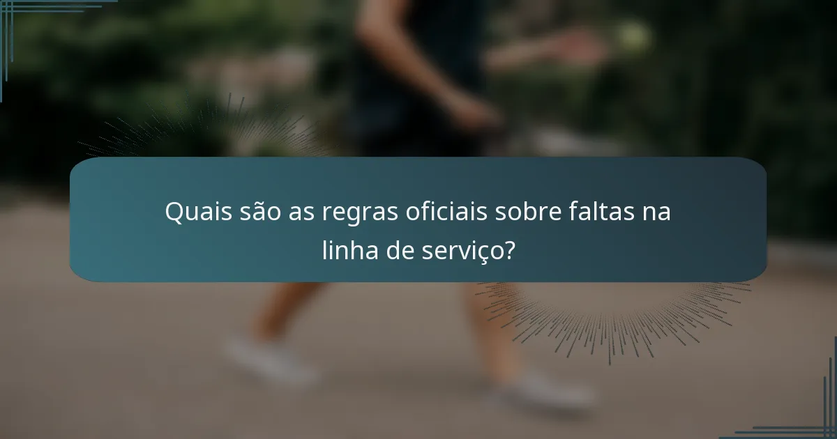 Quais são as regras oficiais sobre faltas na linha de serviço?