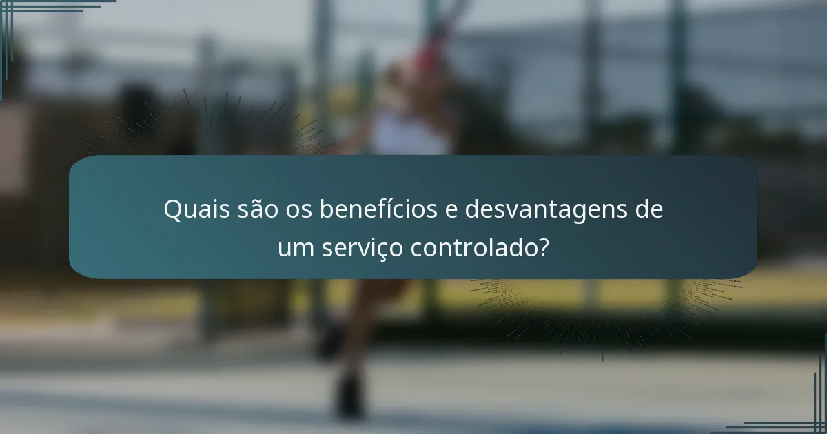 Quais são os benefícios e desvantagens de um serviço controlado?