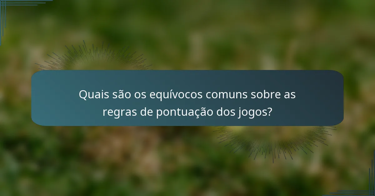 Quais são os equívocos comuns sobre as regras de pontuação dos jogos?