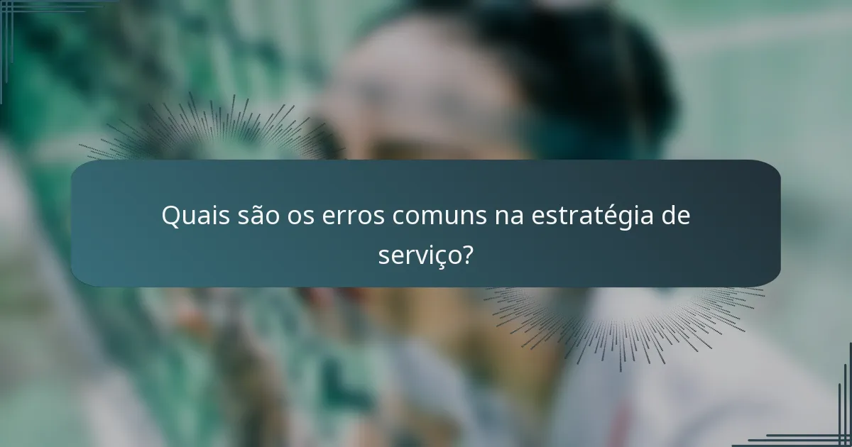 Quais são os erros comuns na estratégia de serviço?
