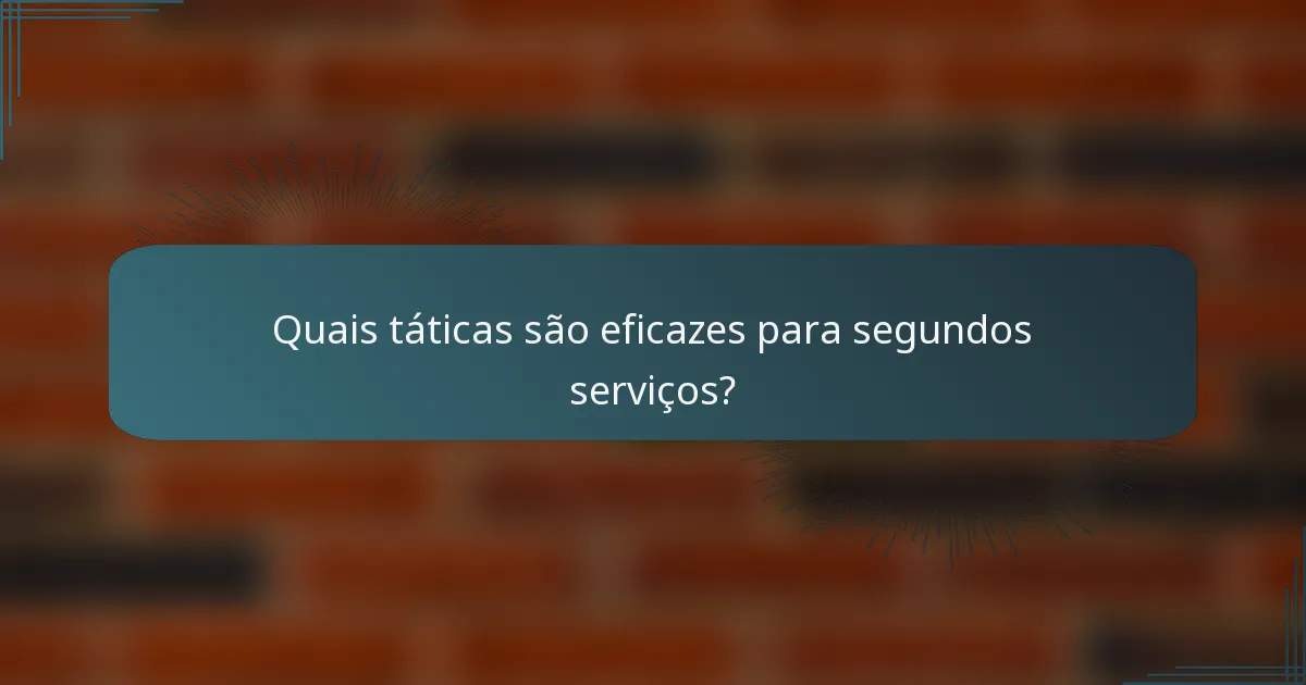 Quais táticas são eficazes para segundos serviços?