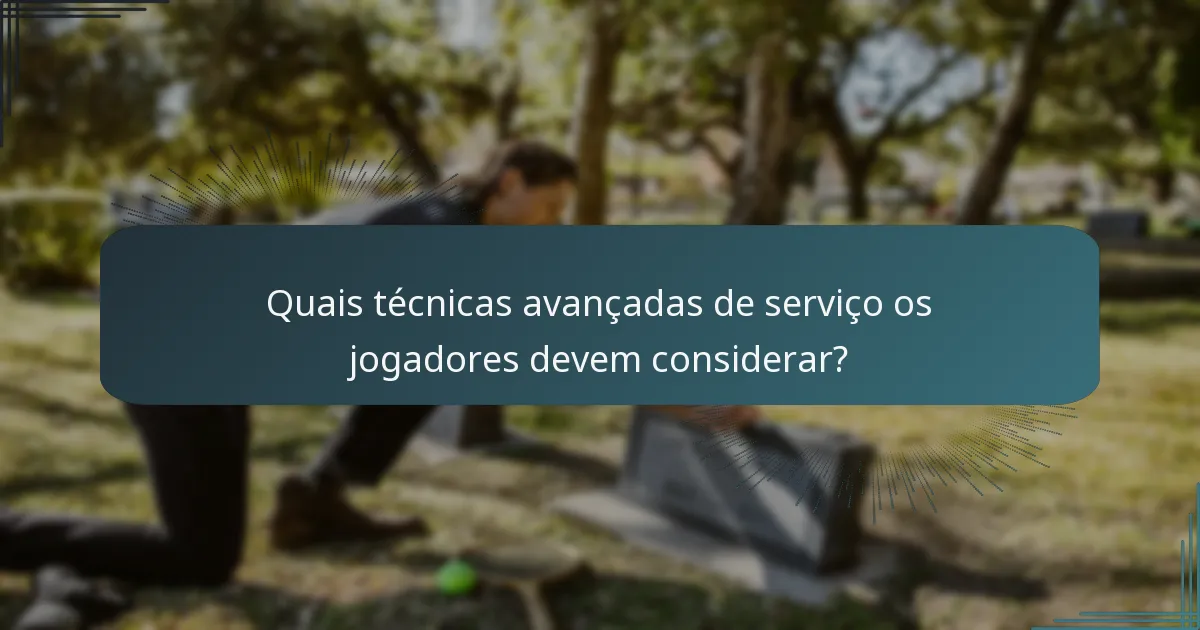 Quais técnicas avançadas de serviço os jogadores devem considerar?