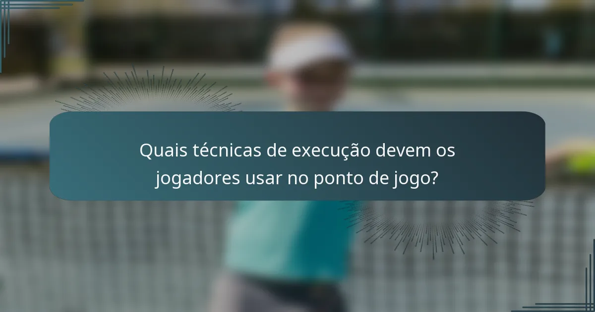 Quais técnicas de execução devem os jogadores usar no ponto de jogo?