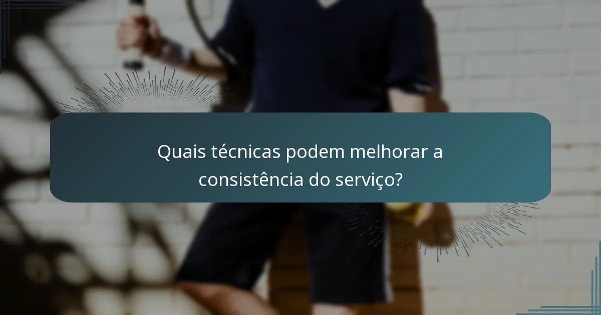Quais técnicas podem melhorar a consistência do serviço?
