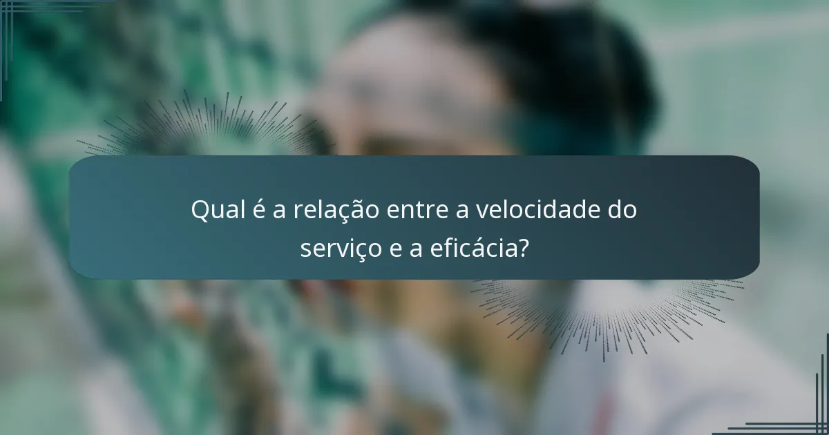 Qual é a relação entre a velocidade do serviço e a eficácia?