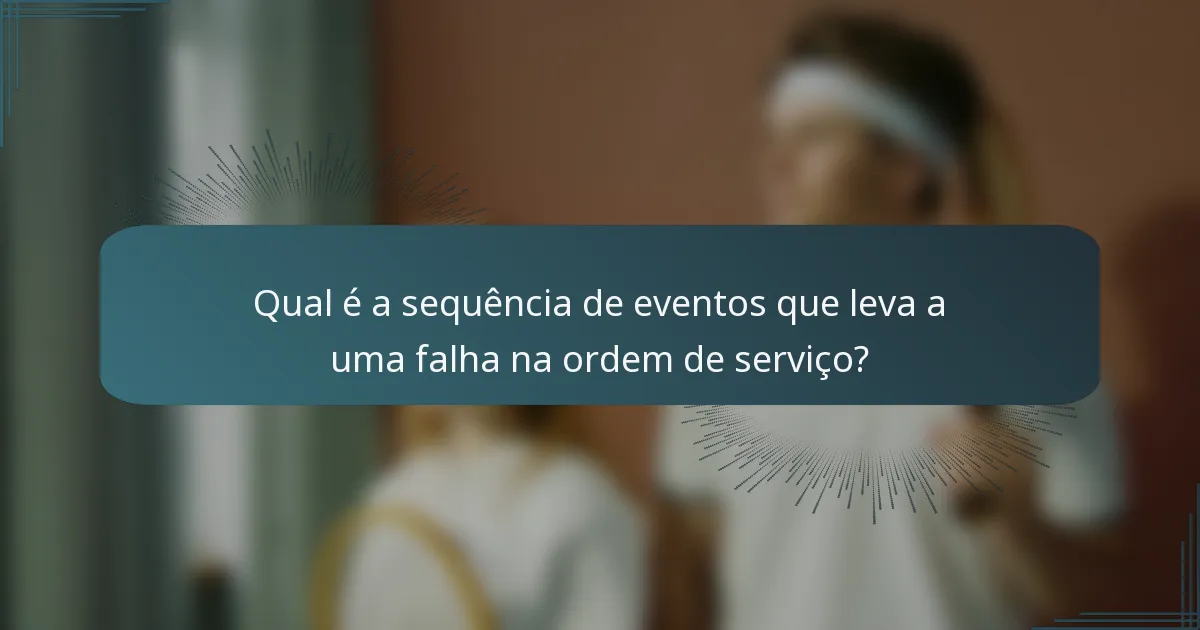 Qual é a sequência de eventos que leva a uma falha na ordem de serviço?