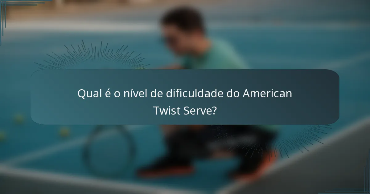 Qual é o nível de dificuldade do American Twist Serve?