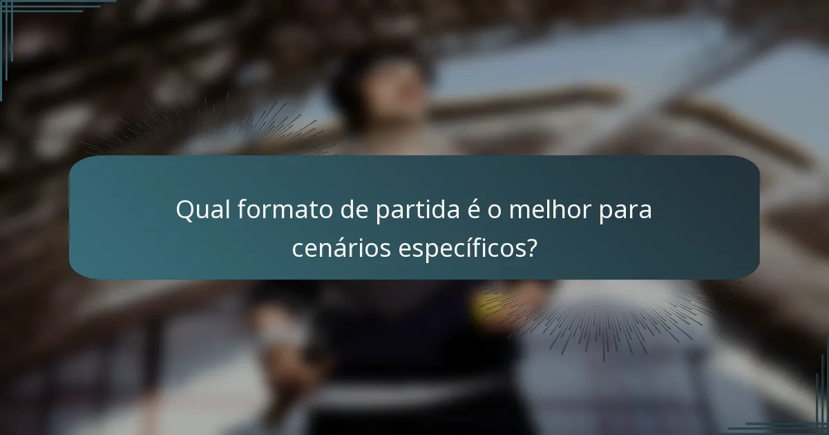 Qual formato de partida é o melhor para cenários específicos?
