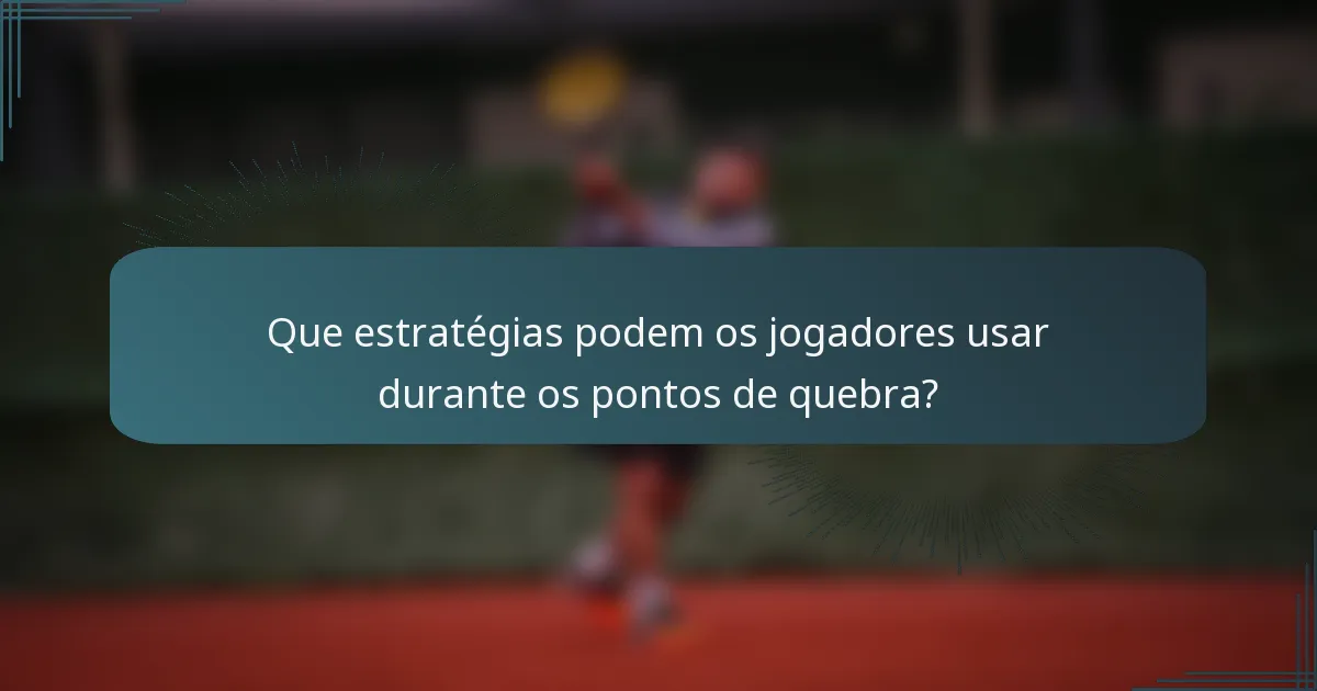 Que estratégias podem os jogadores usar durante os pontos de quebra?