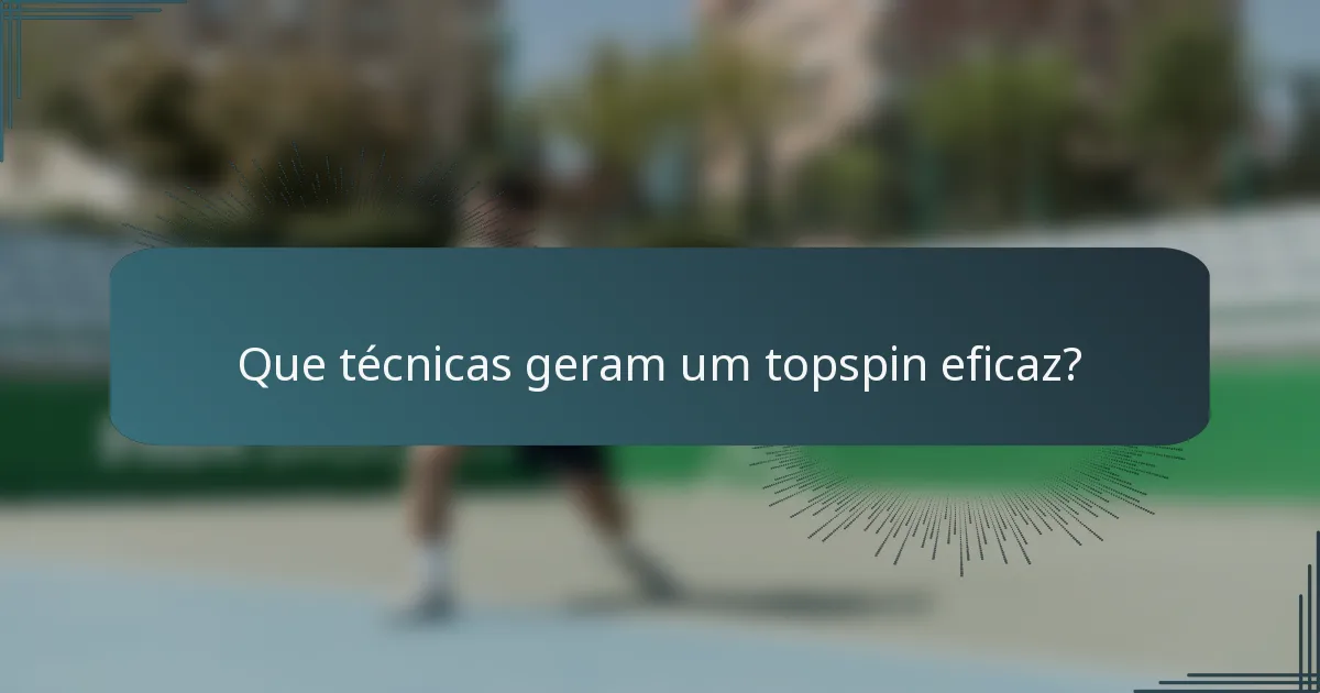 Que técnicas geram um topspin eficaz?